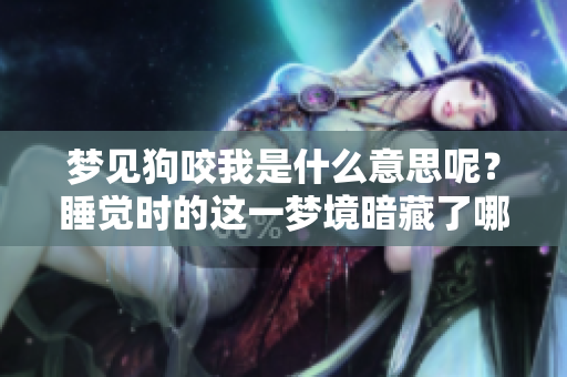 梦见狗咬我是什么意思呢？睡觉时的这一梦境暗藏了哪些信息呢