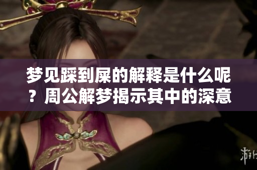 梦见踩到屎的解释是什么呢？周公解梦揭示其中的深意。