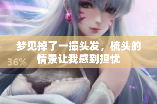 梦见掉了一撮头发，梳头的情景让我感到担忧