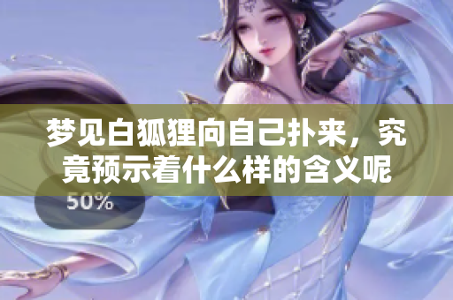 梦见白狐狸向自己扑来，究竟预示着什么样的含义呢