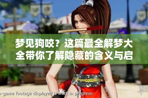 梦见狗咬？这篇最全解梦大全带你了解隐藏的含义与启示