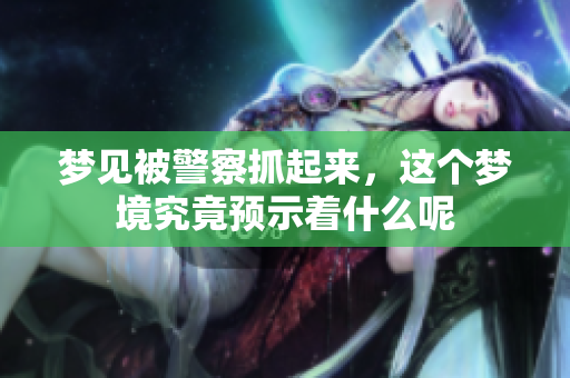 梦见被警察抓起来，这个梦境究竟预示着什么呢