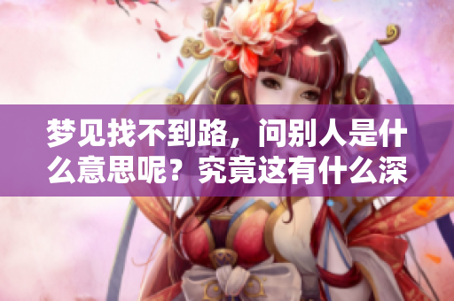梦见找不到路，问别人是什么意思呢？究竟这有什么深意？