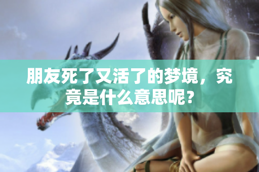 朋友死了又活了的梦境，究竟是什么意思呢？