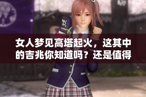 女人梦见高塔起火，这其中的吉兆你知道吗？还是值得深思的！