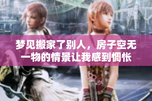 梦见搬家了别人，房子空无一物的情景让我感到惆怅