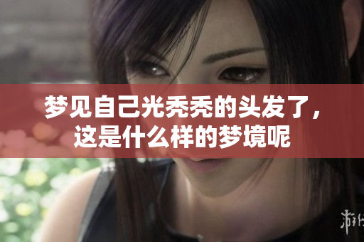 梦见自己光秃秃的头发了，这是什么样的梦境呢