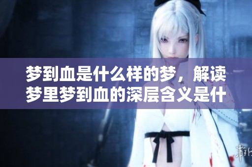 梦到血是什么样的梦，解读梦里梦到血的深层含义是什么呢