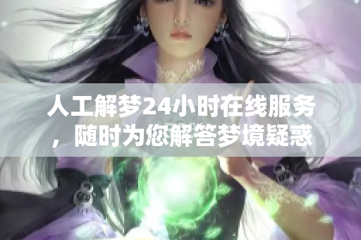 人工解梦24小时在线服务，随时为您解答梦境疑惑