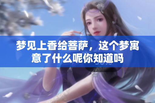 梦见上香给菩萨，这个梦寓意了什么呢你知道吗