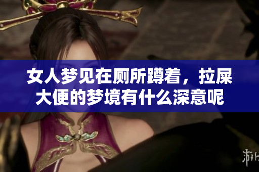 女人梦见在厕所蹲着，拉屎大便的梦境有什么深意呢