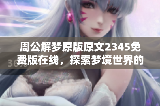 周公解梦原版原文2345免费版在线，探索梦境世界的神秘与奥秘