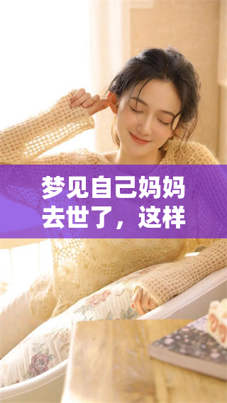 梦见自己妈妈去世了，这样的梦境意味着什么呢？我们应该如何解读它呢？