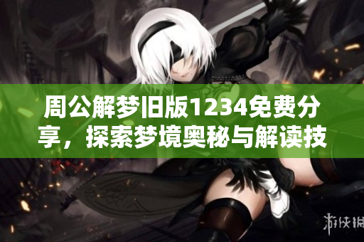 周公解梦旧版1234免费分享，探索梦境奥秘与解读技巧