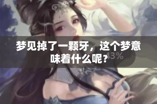 梦见掉了一颗牙，这个梦意味着什么呢？