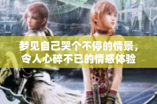梦见自己哭个不停的情景，令人心碎不已的情感体验