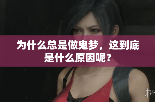 为什么总是做鬼梦，这到底是什么原因呢？