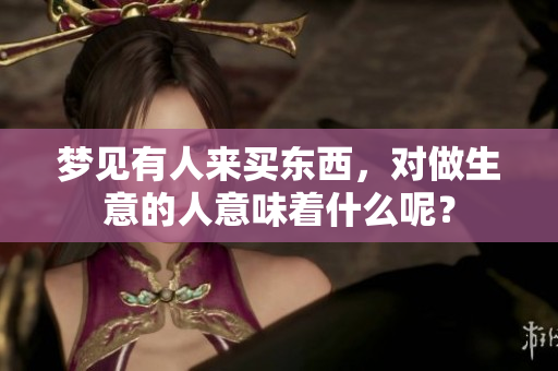 梦见有人来买东西，对做生意的人意味着什么呢？