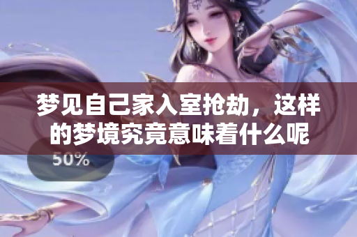 梦见自己家入室抢劫，这样的梦境究竟意味着什么呢