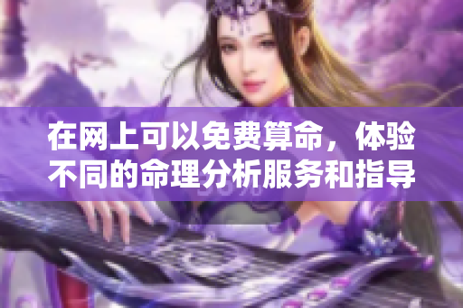 在网上可以免费算命，体验不同的命理分析服务和指导