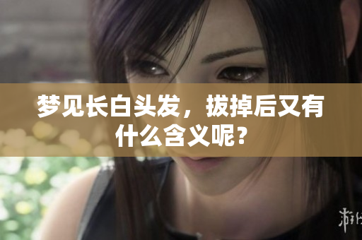 梦见长白头发，拔掉后又有什么含义呢？