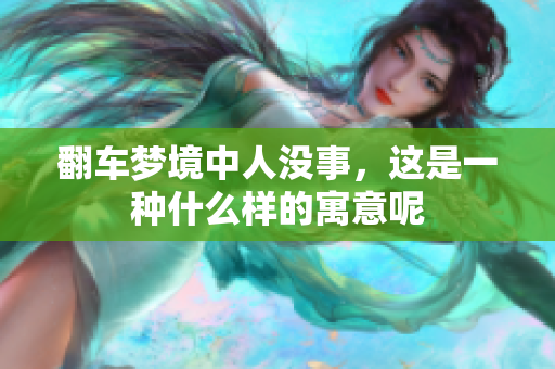 翻车梦境中人没事，这是一种什么样的寓意呢