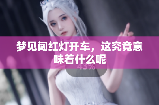 梦见闯红灯开车，这究竟意味着什么呢