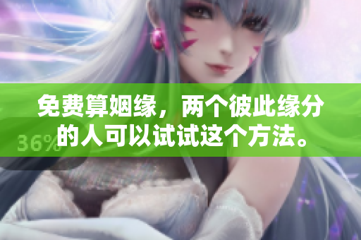 免费算姻缘，两个彼此缘分的人可以试试这个方法。