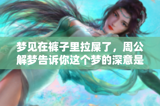 梦见在裤子里拉屎了，周公解梦告诉你这个梦的深意是什么