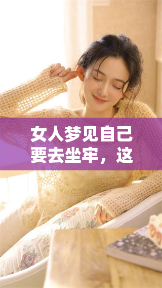 女人梦见自己要去坐牢，这是什么预兆和含义呢，值得深思。