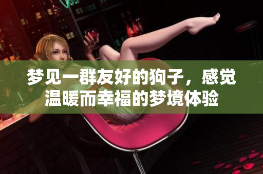 梦见一群友好的狗子，感觉温暖而幸福的梦境体验