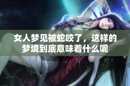 女人梦见被蛇咬了，这样的梦境到底意味着什么呢
