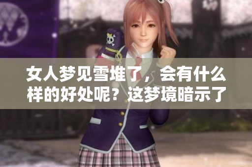 女人梦见雪堆了，会有什么样的好处呢？这梦境暗示了什么呢？