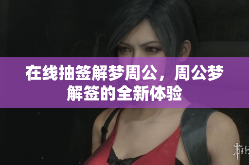 在线抽签解梦周公，周公梦解签的全新体验