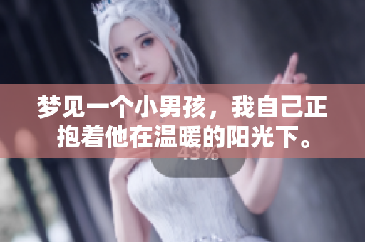 梦见一个小男孩，我自己正抱着他在温暖的阳光下。