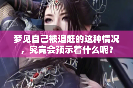 梦见自己被追赶的这种情况，究竟会预示着什么呢？