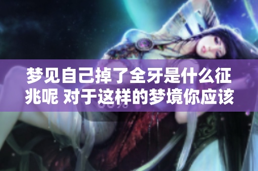 梦见自己掉了全牙是什么征兆呢 对于这样的梦境你应该如何解读