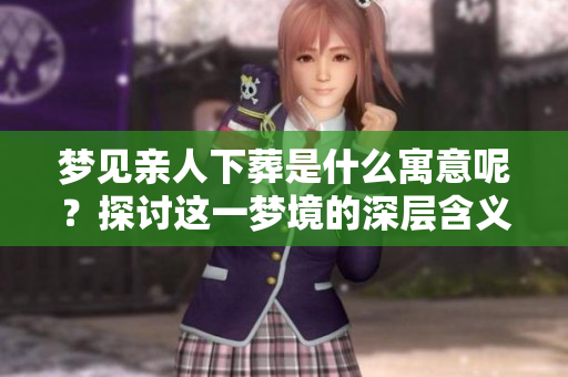 梦见亲人下葬是什么寓意呢？探讨这一梦境的深层含义和影响。