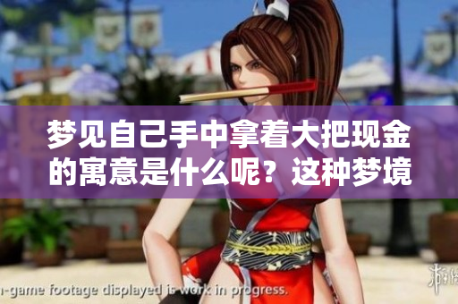 梦见自己手中拿着大把现金的寓意是什么呢?这种梦境到底代表了什么呢? 梦见自己手中拿着大把现金的寓意是什么呢?这种梦境到底代表了什么呢?