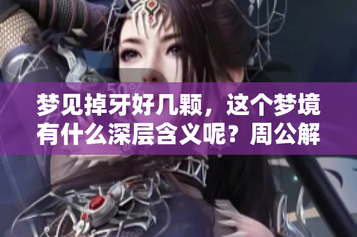 梦见掉牙好几颗，这个梦境有什么深层含义呢？周公解梦对此有何解释？