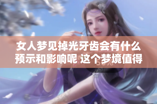 女人梦见掉光牙齿会有什么预示和影响呢 这个梦境值得深入分析和思考