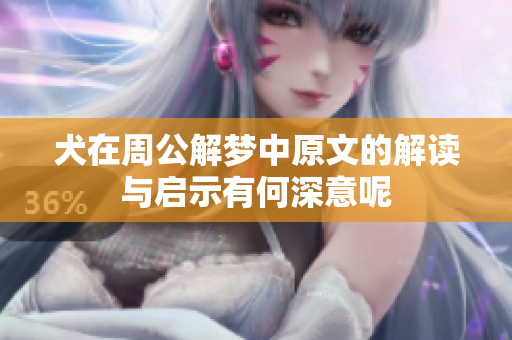 犬在周公解梦中原文的解读与启示有何深意呢