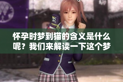 怀孕时梦到猫的含义是什么呢？我们来解读一下这个梦境的深层含义。