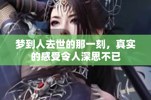 梦到人去世的那一刻，真实的感受令人深思不已
