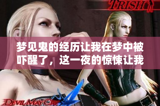 梦见鬼的经历让我在梦中被吓醒了，这一夜的惊悚让我难以忘怀