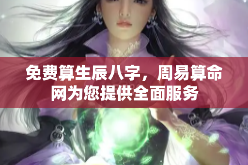 免费算生辰八字，周易算命网为您提供全面服务