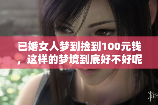 已婚女人梦到捡到100元钱，这样的梦境到底好不好呢