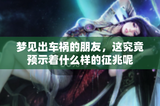 梦见出车祸的朋友，这究竟预示着什么样的征兆呢