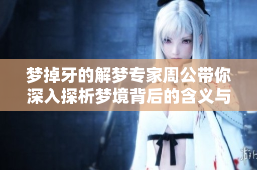 梦掉牙的解梦专家周公带你深入探析梦境背后的含义与启示