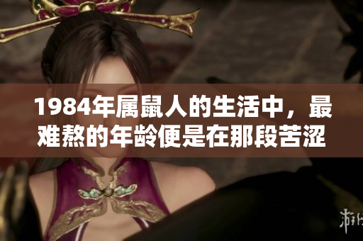 1984年属鼠人的生活中，最难熬的年龄便是在那段苦涩的岁月里
